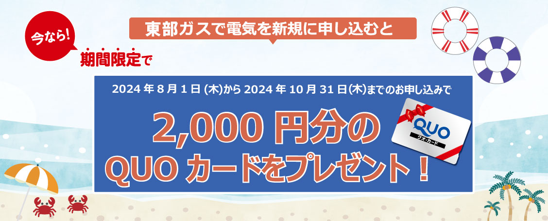 東部ガスで電気を新規に申し込むと今なら！期間限定で2024年8月1日(木)から2024年10月31日(木)までのお申し込みで2,000円分のQUOカードをプレゼント！